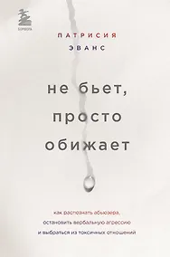 Купить Не бьет, просто обижает. Как распознать абьюзера, остановить вербальную агрессию и выбраться из токсичных отношений — Фото №1
