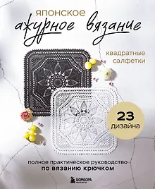 Купить Японское ажурное вязание. Квадратные салфетки. Полное практическое руководство по вязанию крючком — Фото №1