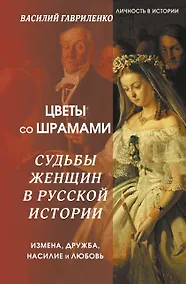 Купить Цветы со шрамами. Судьбы женщин в русской истории. Измена, дружба, насилие и любовь — Фото №1
