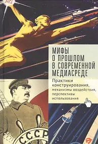 Купить Мифы о прошлом в современной медиа-среде: практики конструирования, механизмы воздействия, перспективы использования — Фото №1