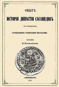 Купить Опыт истории династии Сасанидов по сведениям, сообщаемым армянскими писателями — Фото №1