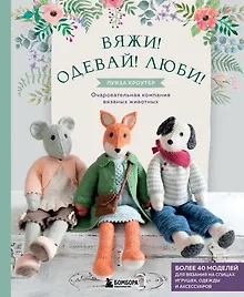 Купить Вяжи! Одевай! Люби! Очаровательная компания вязаных животных. Более 40 моделей для вязания на спицах игрушек, одежды и аксессуаров — Фото №1