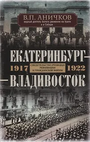 Купить Екатеринбург - Владивосток. Свидетельства очевидца революции и гражданской войны. 1917-1922 — Фото №1