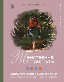 Купить Женственна от природы. Книга гармонии в душе и в доме. Стильный декор, вкусная еда и много лесной красоты — Фото №1