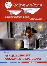 Купить Гуманистическое управление. Разбор полетов. Книга ВТОРАЯ: "МЕЖ ДВУХ ОГНЕЙ, ИЛИ УПРАВЛЕНЕЦ СРЕДНЕГО ЗВЕНА — Фото №1
