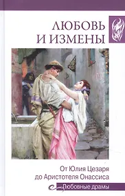 Купить Любовные драмы. Любовь и измены.От Юлия Цезаря до Аристотеля Онассиса — Фото №1