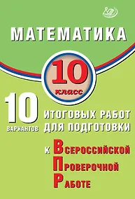 Купить Математика. 10 класс. 10 вариантов итоговых работ для подготовки к Всероссийской проверочной работе — Фото №1