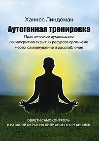 Купить Аутогенная тренировка. Практическое руководство по раскрытию скрытых ресурсов организма через самовнушение и расслабление — Фото №1