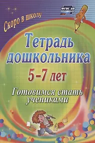 Купить Тетрадь дошкольника 5-7 лет. Готовимся стать учениками. ФГОС ДО. 2-е издание, исправленное — Фото №1