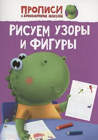 Купить ПРОПИСИ с динозавриком Максом. РИСУЕМ УЗОРЫ И ФИГУРЫ — Фото №1