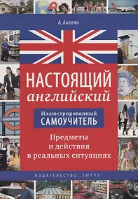 Купить Настоящий английский. Иллюстрированный самоучитель. Предметы и действия в реальных ситуациях — Фото №1