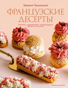 Купить Французские десерты: эклеры, профитроли, шоколадный декор и не только — Фото №1