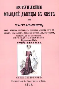Купить Вступление молодой девицы в свет, или Наставление, как должна поступать молодая девица при визитах, на балах, обедах и ужинах, в театре, концентрах и собраниях — Фото №1