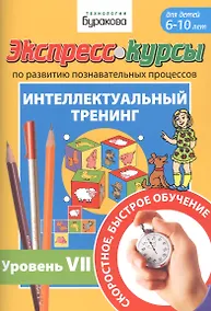 Купить Экспресс-курсы по развитию познавательных процессов. Интеллектуальный тренинг. Уровень VII. Для детей 6-10 лет — Фото №1