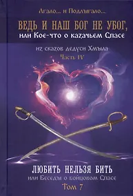 Купить Ведь и наш Бог не убог, или Кое-что о казачьем Спасе. Часть IV. Любить нельзя бить, или беседы о бойцовом Спасе... Том 7 — Фото №1