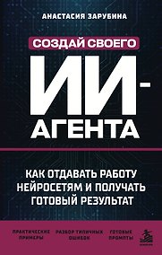 Купить Создай своего ИИ-агента. Как отдавать работу нейросетям и получать готовый результат — Фото №1
