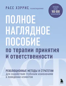 Купить Полное наглядное пособие по терапии принятия и ответственности. Революционные методы и стратегии для содействия глубоким изменениям в поведении клиентов — Фото №1