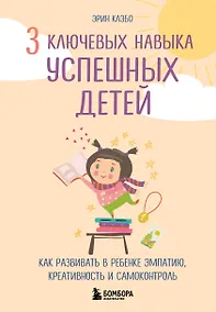 Купить 3 ключевых навыка успешных детей. Как развивать в ребенке эмпатию, креативность и самоконтроль — Фото №1