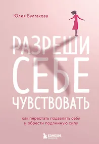 Купить Разреши себе чувствовать: как честно проявлять свои чувства и открывать через них силу — Фото №1