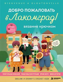 Купить Вязание крючком. Добро пожаловать в Лакомград! 12 игрушек. 12 ярких образов — Фото №1