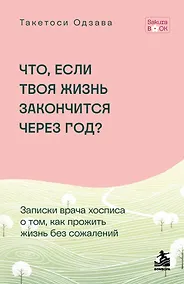 Купить Что если твоя жизнь закончится через год? Записки врача хосписа о том, как прожить жизнь без сожалений — Фото №1