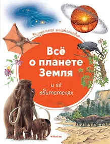 Купить Всё о планете Земля и её обитателях. Визуальная энциклопедия — Фото №1