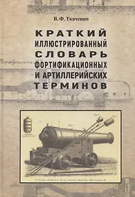 Купить Краткий иллюстрированный словарь фортификационных и артиллерийских терминов — Фото №1