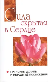 Купить Сила, скрытая в сердце. Принципы Дхармы   и методы её постижения — Фото №1