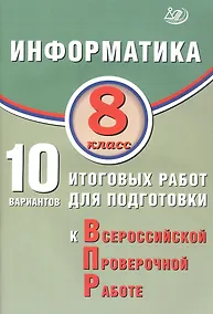 Купить Информатика. 8 класс. 10 вариантов итоговых работ для подготовки к Всероссийской проверочной работе — Фото №1