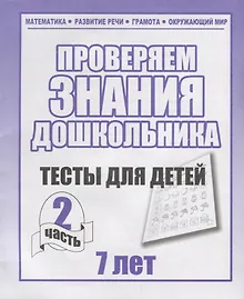 Купить Проверяем знания дошкольника. Тесты для детей 7 лет. Часть 2. Математика, Развитин речи, грамота, окружающий мир — Фото №1