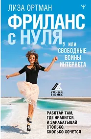 Купить Фриланс с нуля, или Свободные воины Интернета. Работай там, где нравится, и зарабатывай столько, сколько хочется — Фото №1