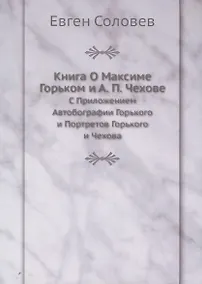 Купить Книга О Максиме Горьком и А. П. Чехове. С Приложением Автобографии Горького и Портретов Горького и Чехова — Фото №1