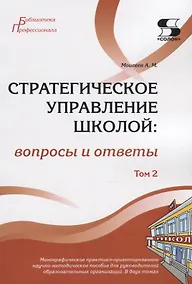 Купить Стратегическое управление школой: вопросы и ответы. Монографическое практико-ориентированное научно-методическое пособие для руководителей образовательных организаций. В двух томах. Том 2 — Фото №1