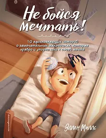 Купить Не бойся мечтать! 10 вдохновляющих историй о замечательных мальчишках, которые храбро и упорно шли к своей мечте — Фото №1