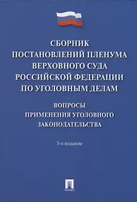 Купить Сборник постановлений Пленума Верховного Суда Российской Федерации по уголовным делам: вопросы применения уголовного законодательства. 5-е изд. — Фото №1