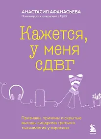 Купить Кажется, у меня СДВГ. Признаки, причины и скрытые выгоды синдрома третьего тысячелетия у взрослых — Фото №1