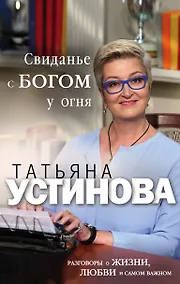Купить Свиданье с Богом у огня: Разговоры о жизни, любви и самом важном — Фото