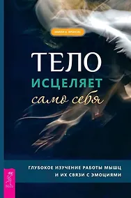 Купить Тело исцеляет само себя. Глубокое изучение работы мышц и их связи с эмоциями — Фото №1