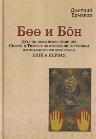 Купить Боо и Бoн: Древние шаманские традиции Сибири и Тибета в их отношении к учениям центральноазиатского будды. Книга первая — Фото №1