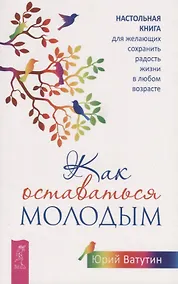 Купить Как оставаться молодым. Настольная книга для желающих сохранить радость жизни в любом возрасте — Фото №1