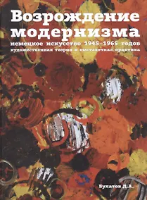 Купить Возрождение модернизма: немецкое искусство 1945-1965 годов. Художественная теория и выставочная пра — Фото №1