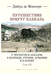 Купить Путешествие вокруг Кавказа: у черкесов и абхазов, в Колхиде, Грузии, Армении и в Крыму, с живописным географическим, археологическим и геологическим атласом. Том IV — Фото №1