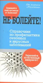 Купить Не болейте! Справочник по профилактике сезонных и вирусных заболеваний — Фото №1