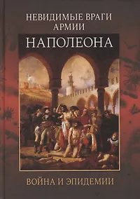 Купить Невидимые враги армии Наполеона. Война и эпидемии — Фото №1