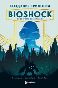 Купить Создание трилогии BioShock. От Восторга до Колумбии — Фото №1