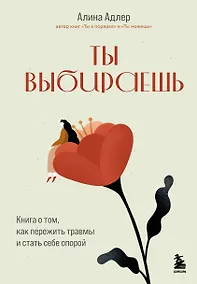 Купить Ты выбираешь. Книга о том, как пережить травмы и стать себе опорой — Фото №1
