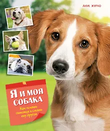 Купить Я и моя собака. Как понять питомца и стать ему другом — Фото №1