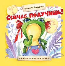 Купить Сейчас получишь! Сказки о жабке Клавке, шалунишке, хитрюге и разбойнице — Фото №1