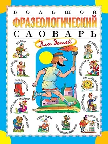 Купить Большой фразеологический словарь для детей. Изд. 2-е, перераб. — Фото №1