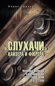 Купить «Слухачи» кайзера и фюрера. Немецкая разведка и контрразведка средствами связи. 1914-1945 — Фото №1
